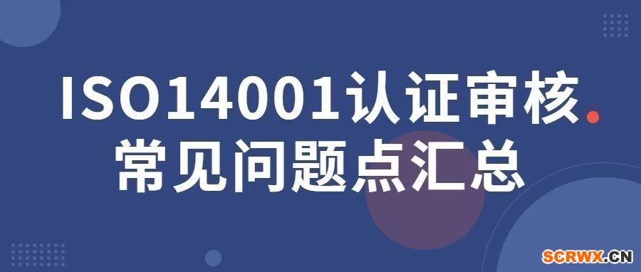 ISO14001認(rèn)證審核常見問題點(diǎn)匯總，一文全搞定！