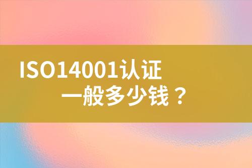 ISO14001認(rèn)證一般多少錢？