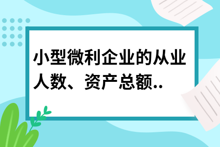 小型微利企業(yè)的從業(yè)人數(shù)、資產(chǎn)總額如何計算?