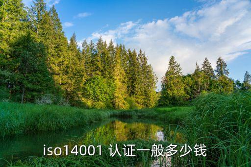 iso14001 認證一般多少錢