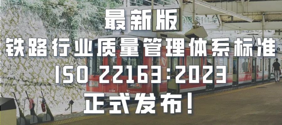 最新版鐵路行業(yè)質(zhì)量管理體系標(biāo)準(zhǔn)ISO 22163：2023正式發(fā)布！