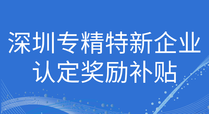 深圳市專精特新企業(yè)認定補貼政策2023