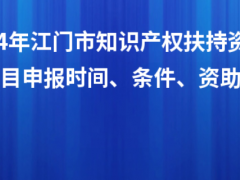 2024年江門市知識產(chǎn)權(quán)扶持資金入庫項目申報時間、條件、資助獎勵