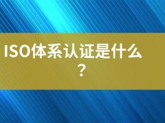 ISO體系認證是什么？