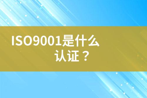 ISO9001是什么認證？