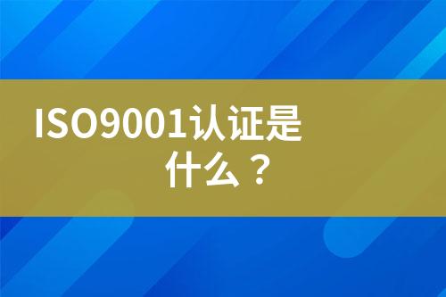 ISO9001認(rèn)證是什么？