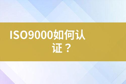 ISO9000如何認(rèn)證？