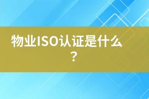 物業(yè)ISO認(rèn)證是什么？