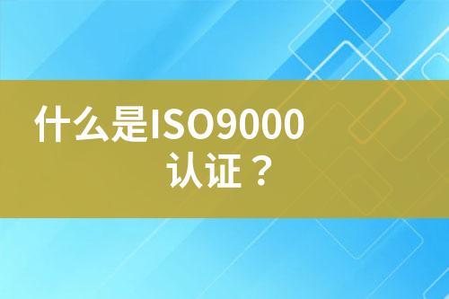 什么是ISO9000認(rèn)證？