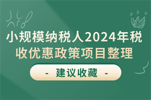 小規(guī)模納稅人2024年稅收優(yōu)惠政策項目整理!會計人「收藏」必備