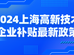 2024上海高新技術(shù)企業(yè)補(bǔ)貼各區(qū)最新政策，獎(jiǎng)勵(lì)高至百萬！